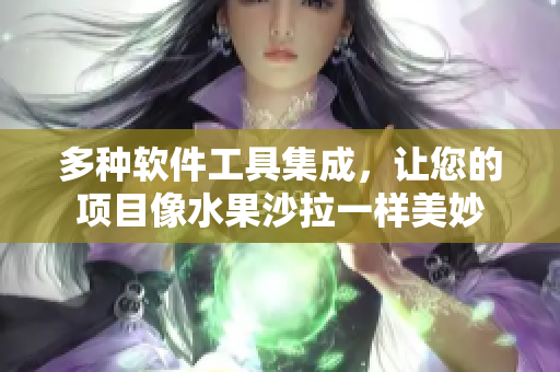 多种软件工具集成，让您的项目像水果沙拉一样美妙
