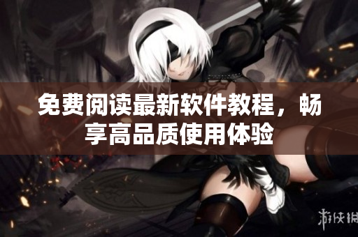 免费阅读最新软件教程，畅享高品质使用体验