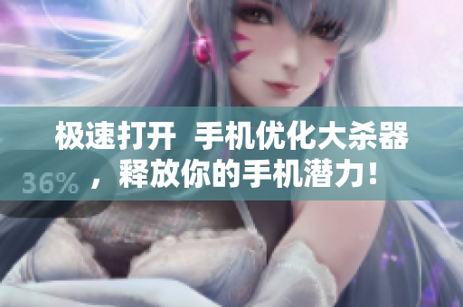 极速打开  手机优化大杀器，释放你的手机潜力！