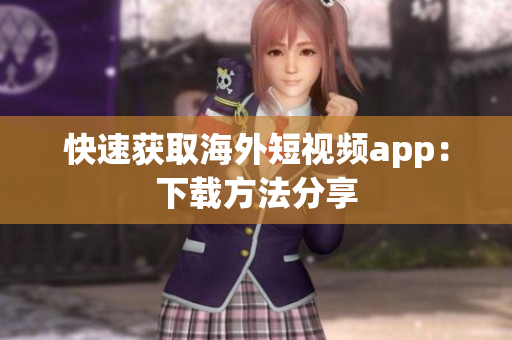 快速获取海外短视频app：下载方法分享