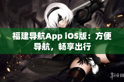 福建导航App iOS版：方便导航，畅享出行