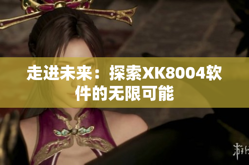 走进未来：探索XK8004软件的无限可能