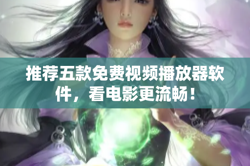 推荐五款免费视频播放器软件，看电影更流畅！