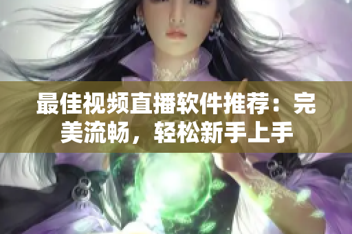 最佳视频直播软件推荐：完美流畅，轻松新手上手