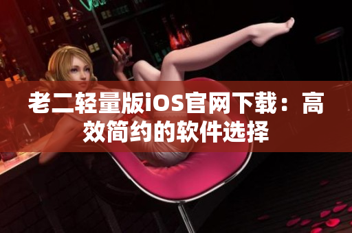老二轻量版iOS官网下载：高效简约的软件选择