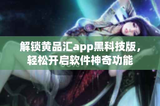解锁黄品汇app黑科技版，轻松开启软件神奇功能