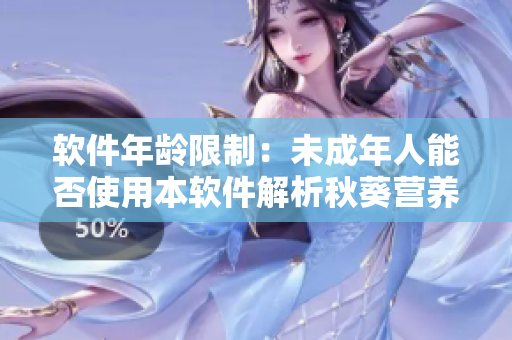 软件年龄限制：未成年人能否使用本软件解析秋葵营养价值？