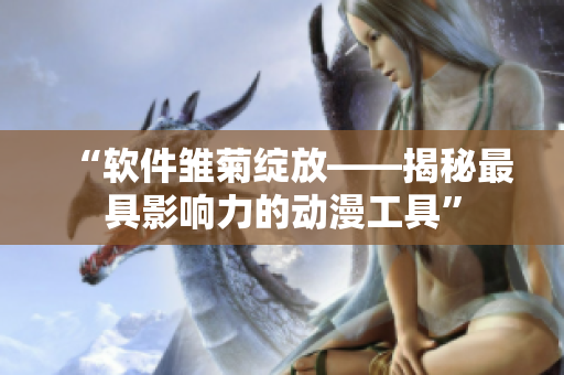 “软件雏菊绽放——揭秘最具影响力的动漫工具”