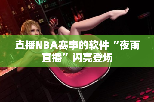 直播NBA赛事的软件“夜雨直播”闪亮登场