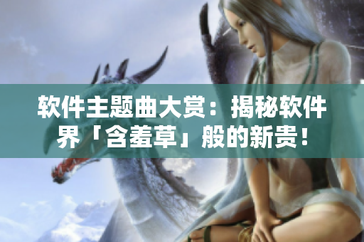 软件主题曲大赏：揭秘软件界「含羞草」般的新贵！