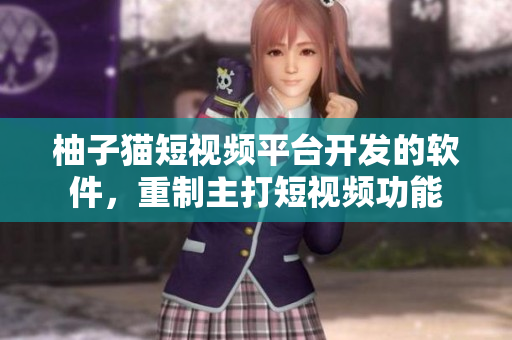 柚子猫短视频平台开发的软件，重制主打短视频功能