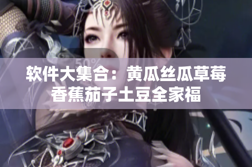 软件大集合：黄瓜丝瓜草莓香蕉茄子土豆全家福