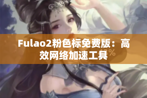 Fulao2粉色标免费版：高效网络加速工具