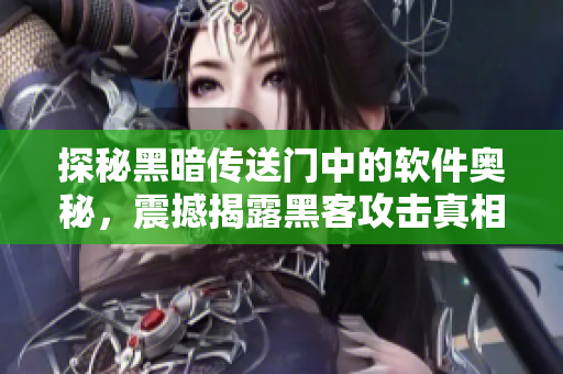 探秘黑暗传送门中的软件奥秘，震撼揭露黑客攻击真相！