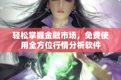 轻松掌握金融市场，免费使用全方位行情分析软件
