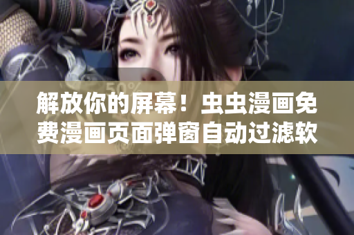 解放你的屏幕！虫虫漫画免费漫画页面弹窗自动过滤软件