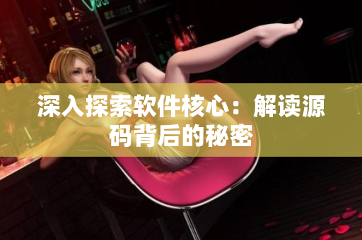 深入探索软件核心：解读源码背后的秘密