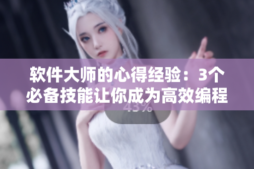 软件大师的心得经验：3个必备技能让你成为高效编程小能手