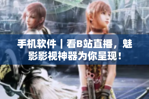 手机软件｜看B站直播，魅影影视神器为你呈现！