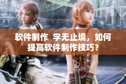 软件制作  学无止境，如何提高软件制作技巧？