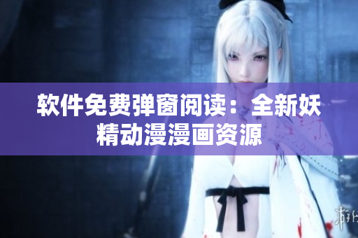 软件免费弹窗阅读：全新妖精动漫漫画资源