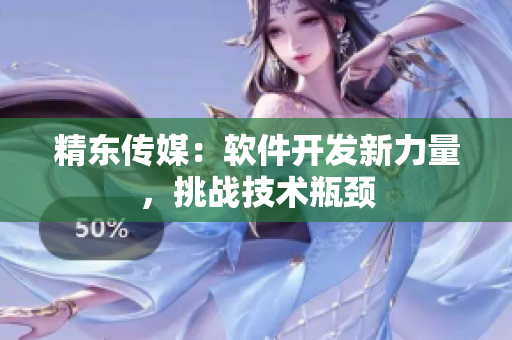 精东传媒：软件开发新力量，挑战技术瓶颈