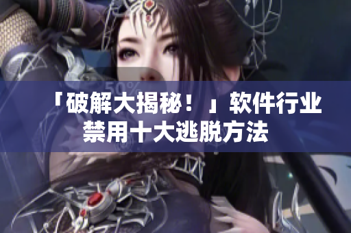 「破解大揭秘！」软件行业禁用十大逃脱方法