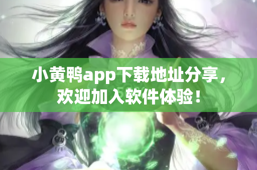 小黄鸭app下载地址分享，欢迎加入软件体验！