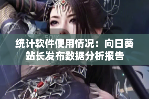 统计软件使用情况：向日葵站长发布数据分析报告