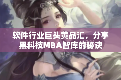 软件行业巨头黄品汇，分享黑科技MBA智库的秘诀