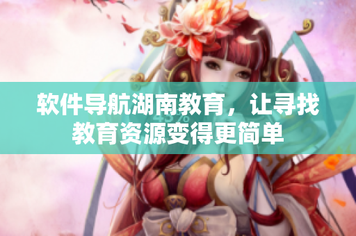 软件导航湖南教育，让寻找教育资源变得更简单