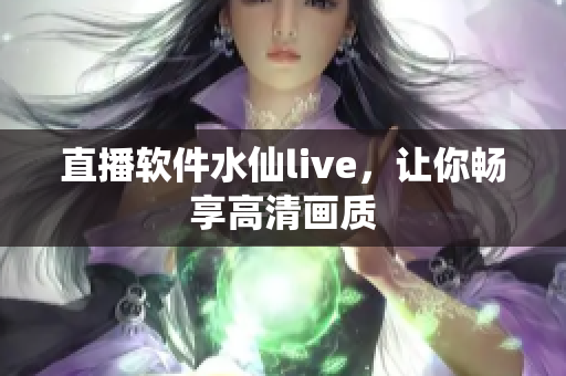直播软件水仙live，让你畅享高清画质