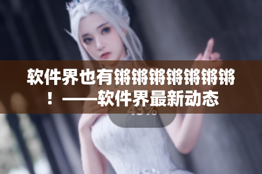 软件界也有锵锵锵锵锵锵锵！——软件界最新动态