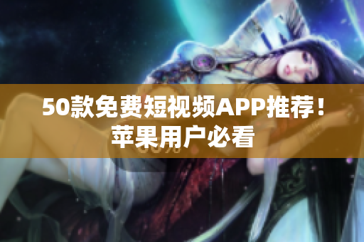 50款免费短视频APP推荐！苹果用户必看