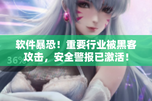 软件暴恐！重要行业被黑客攻击，安全警报已激活！