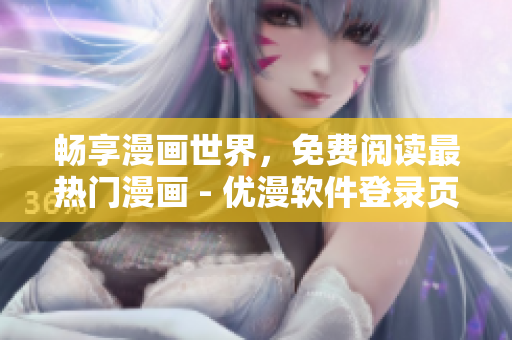 畅享漫画世界，免费阅读最热门漫画 - 优漫软件登录页面