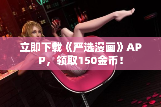 立即下载《严选漫画》APP，领取150金币！