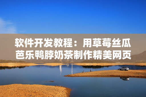 软件开发教程：用草莓丝瓜芭乐鸭脖奶茶制作精美网页