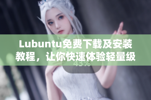 Lubuntu免费下载及安装教程，让你快速体验轻量级操作系统