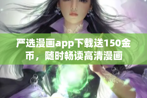 严选漫画app下载送150金币，随时畅读高清漫画