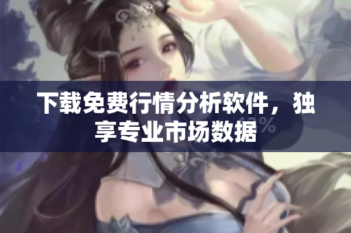 下载免费行情分析软件，独享专业市场数据
