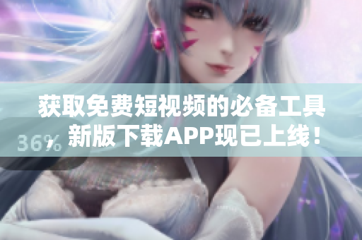 获取免费短视频的必备工具，新版下载APP现已上线！