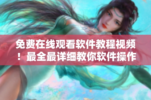 免费在线观看软件教程视频！最全最详细教你软件操作！