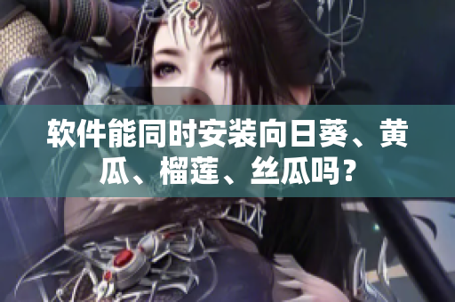 软件能同时安装向日葵、黄瓜、榴莲、丝瓜吗？