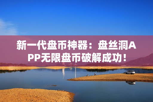 新一代盘币神器：盘丝洞APP无限盘币破解成功！