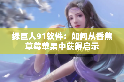 绿巨人91软件：如何从香蕉草莓苹果中获得启示