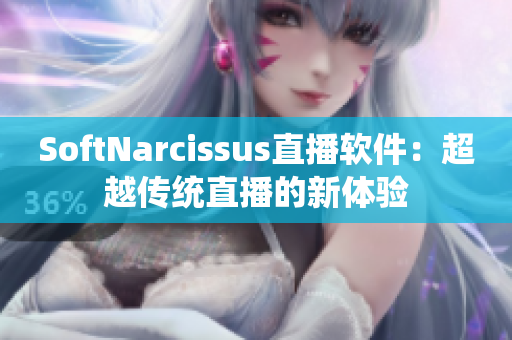 SoftNarcissus直播软件：超越传统直播的新体验