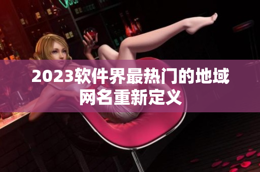 2023软件界最热门的地域网名重新定义