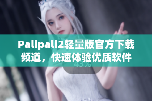 Palipali2轻量版官方下载频道，快速体验优质软件