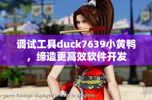 调试工具duck7639小黄鸭，缔造更高效软件开发